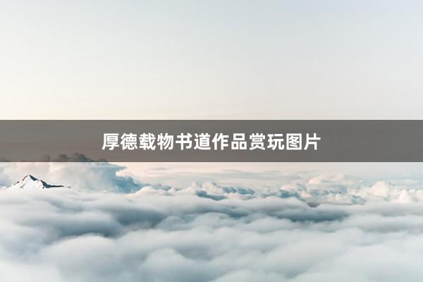 厚德载物书道作品赏玩图片