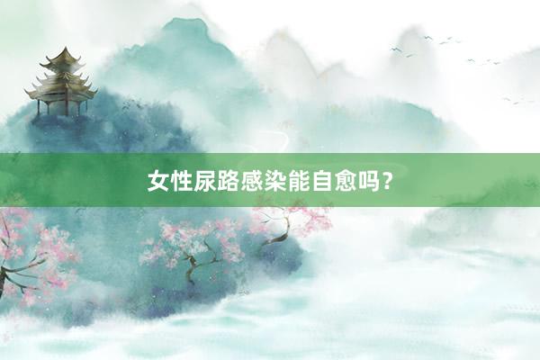 女性尿路感染能自愈吗？