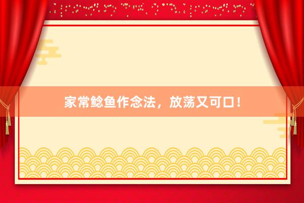 家常鲶鱼作念法，放荡又可口！