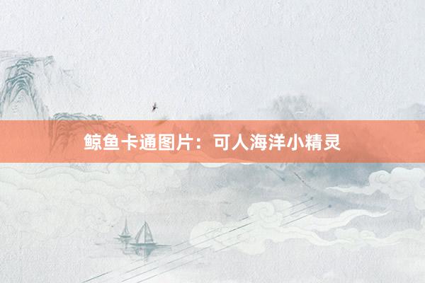 鲸鱼卡通图片：可人海洋小精灵