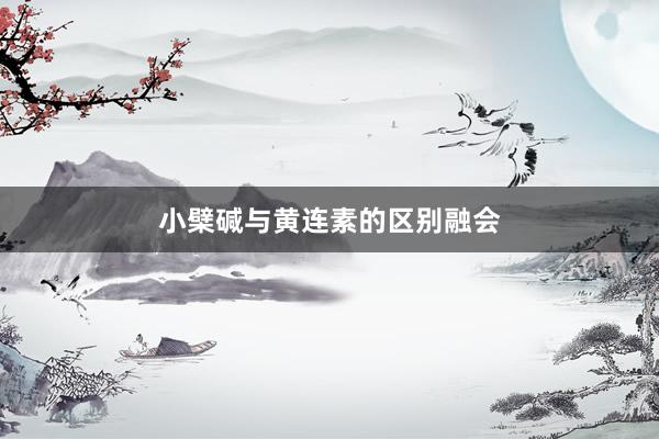 小檗碱与黄连素的区别融会