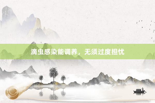 滴虫感染能调养,无须过度担忧