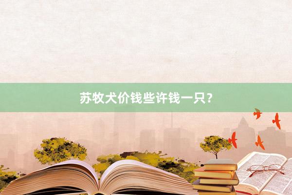 苏牧犬价钱些许钱一只？