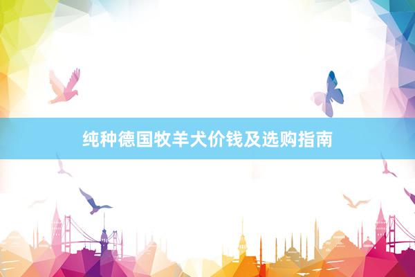 纯种德国牧羊犬价钱及选购指南